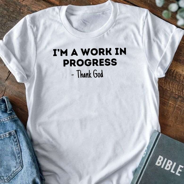 I'm A Work In Progress - Thank God T-Shirt