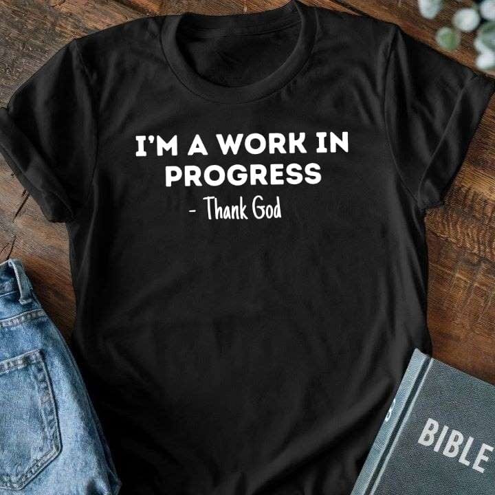 I'm A Work In Progress - Thank God T-Shirt