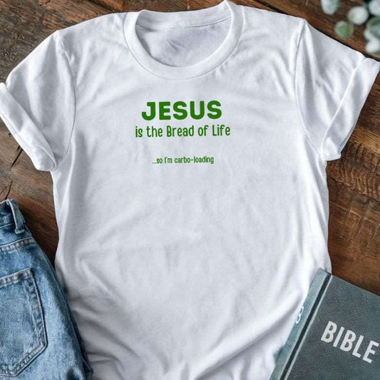 Jesus Is The Bread Of Life - So I'm Carbo Loading T-Shirt