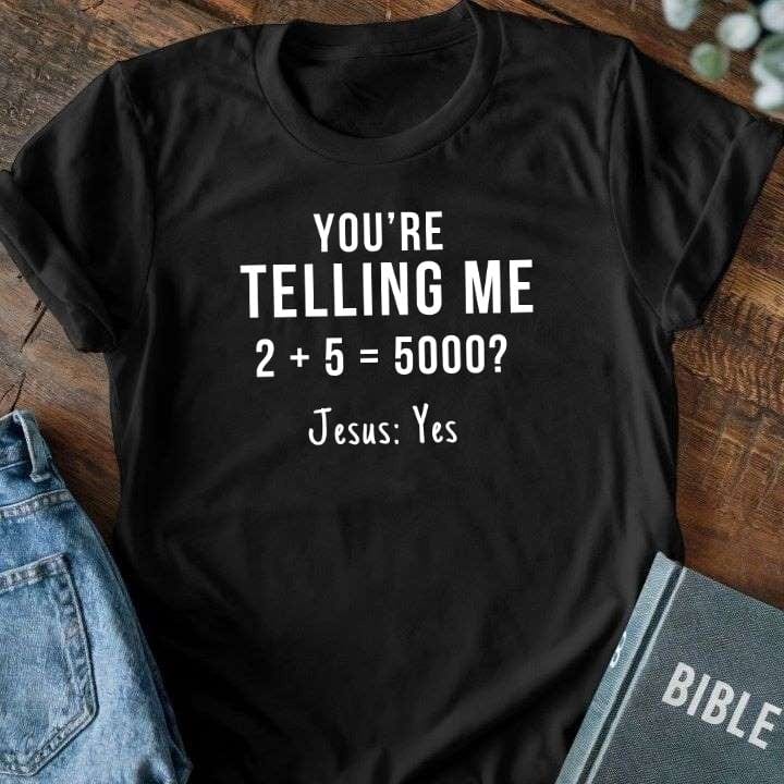 You're Telling Me 2 + 5 = 5000? T-Shirt