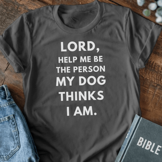 Lord, Help Me Be The Person My Dog Thinks I Am T-Shirt