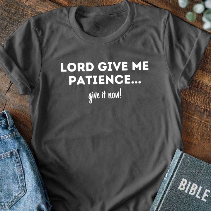 Lord Give Me Patience... Give It Now T-Shirt